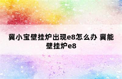 冀小宝壁挂炉出现e8怎么办 冀能壁挂炉e8